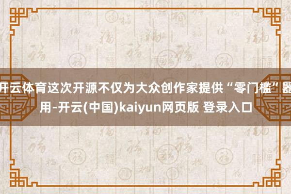 开云体育这次开源不仅为大众创作家提供“零门槛”器用-开云(中国)kaiyun网页版 登录入口