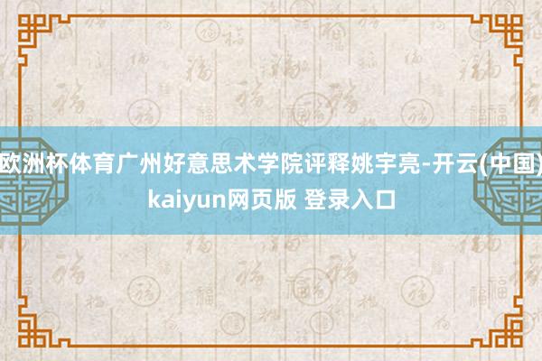欧洲杯体育广州好意思术学院评释姚宇亮-开云(中国)kaiyun网页版 登录入口