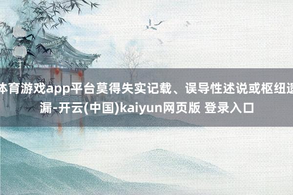 体育游戏app平台莫得失实记载、误导性述说或枢纽遗漏-开云(中国)kaiyun网页版 登录入口