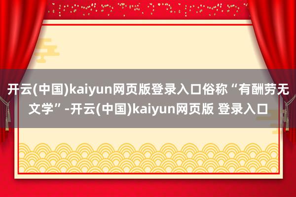 开云(中国)kaiyun网页版登录入口俗称“有酬劳无文学”-开云(中国)kaiyun网页版 登录入口