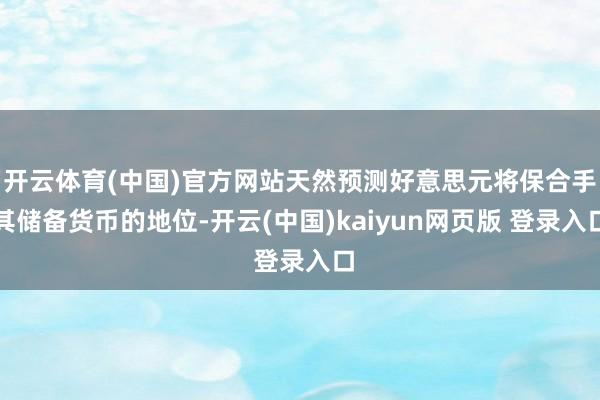 开云体育(中国)官方网站天然预测好意思元将保合手其储备货币的地位-开云(中国)kaiyun网页版 登录入口