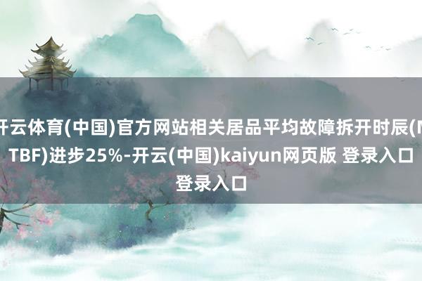 开云体育(中国)官方网站相关居品平均故障拆开时辰(MTBF)进步25%-开云(中国)kaiyun网页版 登录入口