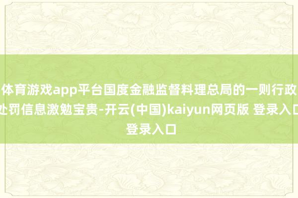 体育游戏app平台国度金融监督料理总局的一则行政处罚信息激勉宝贵-开云(中国)kaiyun网页版 登录入口